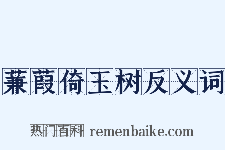 蒹葭倚玉树反义词是什么意思的图片